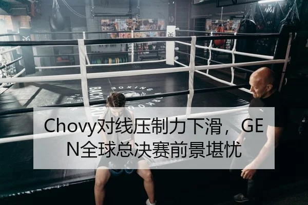 Chovy对线压制力下滑，GEN全球总决赛前景堪忧